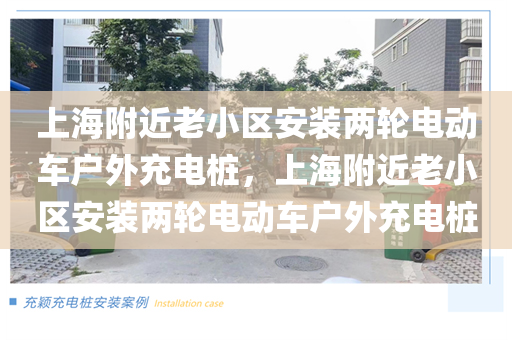 上海附近老小區(qū)安裝兩輪電動(dòng)車戶外充電樁，上海附近老小區(qū)安裝兩輪電動(dòng)車戶外充電樁